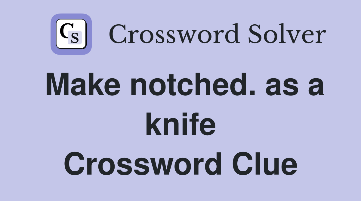 Make notched. as a knife Crossword Clue Answers Crossword Solver